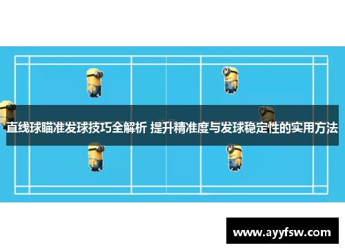 直线球瞄准发球技巧全解析 提升精准度与发球稳定性的实用方法