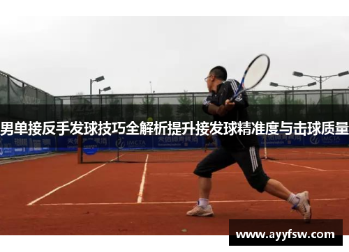 男单接反手发球技巧全解析提升接发球精准度与击球质量