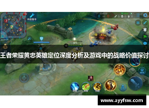 王者荣耀黄忠英雄定位深度分析及游戏中的战略价值探讨