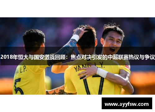 2018年恒大与国安激战回顾：焦点对决引发的中超联赛热议与争议