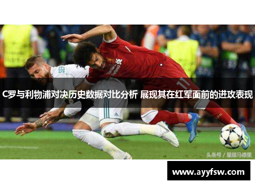 C罗与利物浦对决历史数据对比分析 展现其在红军面前的进攻表现