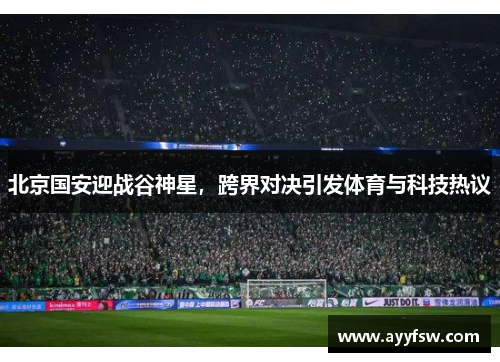北京国安迎战谷神星，跨界对决引发体育与科技热议