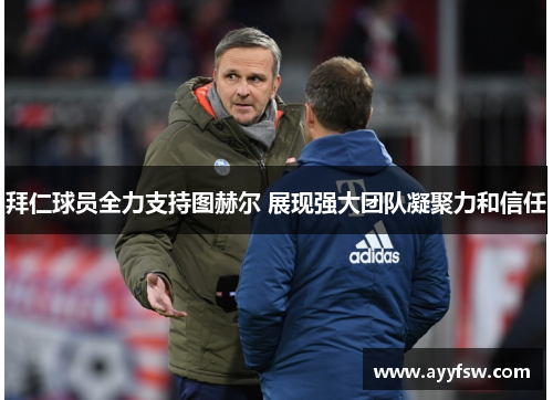 拜仁球员全力支持图赫尔 展现强大团队凝聚力和信任
