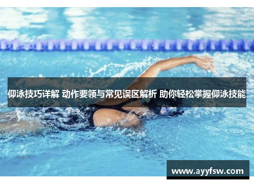 仰泳技巧详解 动作要领与常见误区解析 助你轻松掌握仰泳技能