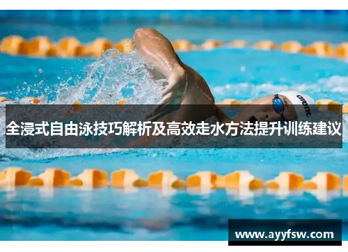 全浸式自由泳技巧解析及高效走水方法提升训练建议