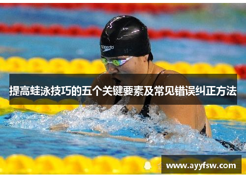 提高蛙泳技巧的五个关键要素及常见错误纠正方法