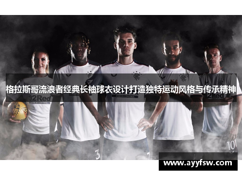 格拉斯哥流浪者经典长袖球衣设计打造独特运动风格与传承精神