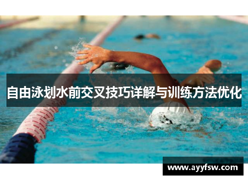 自由泳划水前交叉技巧详解与训练方法优化