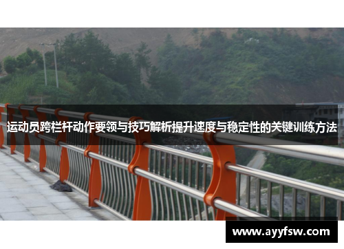 运动员跨栏杆动作要领与技巧解析提升速度与稳定性的关键训练方法