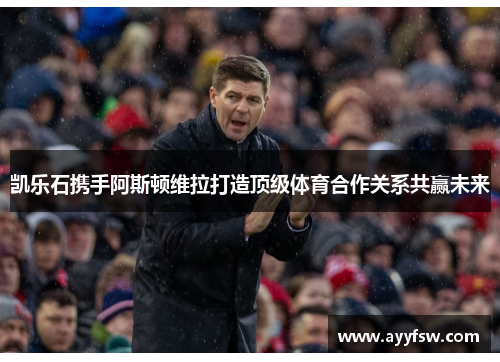 凯乐石携手阿斯顿维拉打造顶级体育合作关系共赢未来